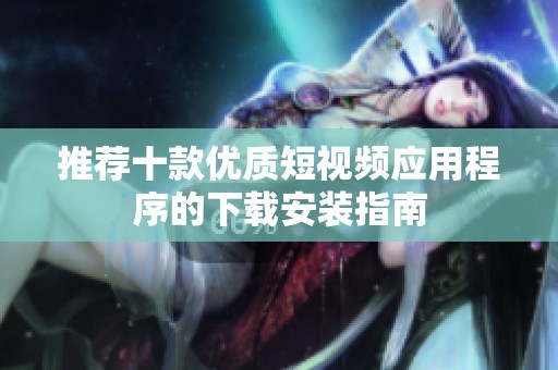 推荐十款优质短视频应用程序的下载安装指南
