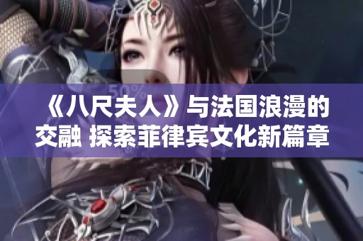 《八尺夫人》与法国浪漫的交融 探索菲律宾文化新篇章