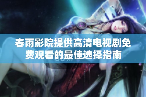 春雨影院提供高清电视剧免费观看的最佳选择指南
