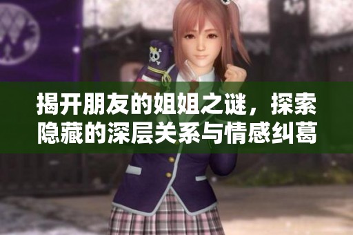 揭开朋友的姐姐之谜，探索隐藏的深层关系与情感纠葛