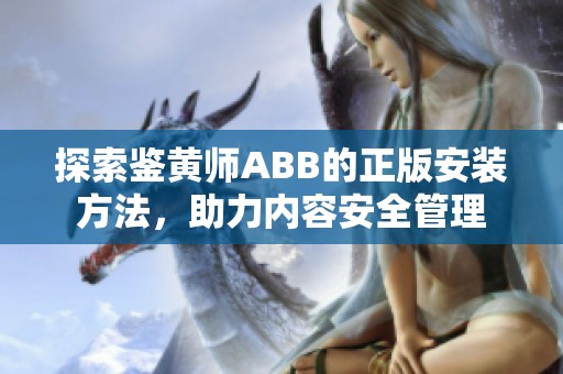 探索鉴黄师ABB的正版安装方法，助力内容安全管理