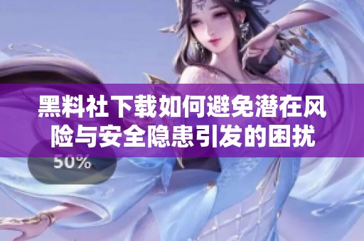 黑料社下载如何避免潜在风险与安全隐患引发的困扰