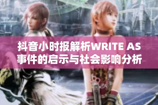 抖音小时报解析WRITE AS事件的启示与社会影响分析