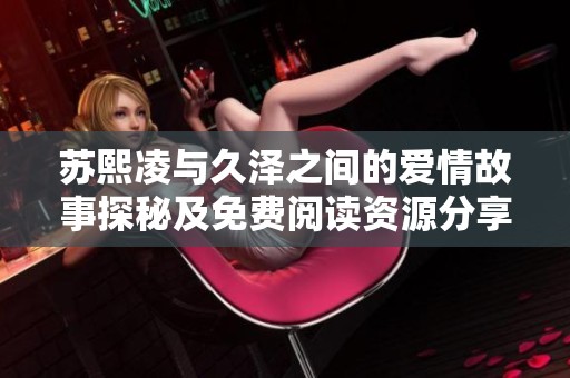 苏熙凌与久泽之间的爱情故事探秘及免费阅读资源分享
