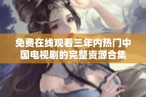 免费在线观看三年内热门中国电视剧的完整资源合集