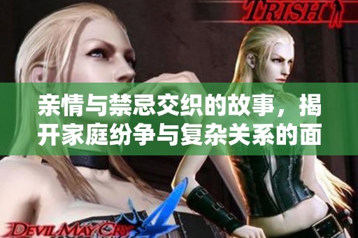 亲情与禁忌交织的故事，揭开家庭纷争与复杂关系的面纱