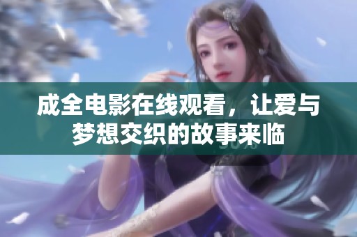成全电影在线观看，让爱与梦想交织的故事来临