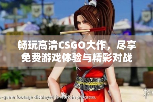 畅玩高清CSGO大作，尽享免费游戏体验与精彩对战