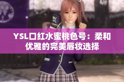 YSL口红水蜜桃色号：柔和优雅的完美唇妆选择