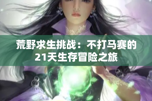 荒野求生挑战：不打马赛的21天生存冒险之旅