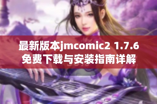 最新版本jmcomic2 1.7.6免费下载与安装指南详解