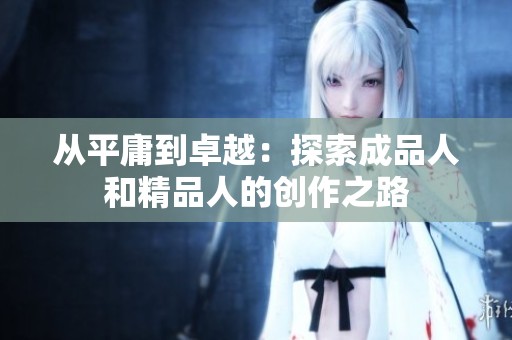 从平庸到卓越：探索成品人和精品人的创作之路