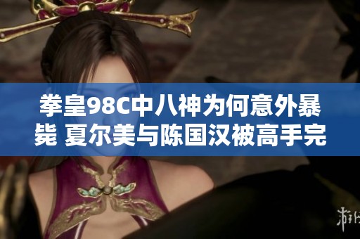 拳皇98C中八神为何意外暴毙 夏尔美与陈国汉被高手完美操控揭秘