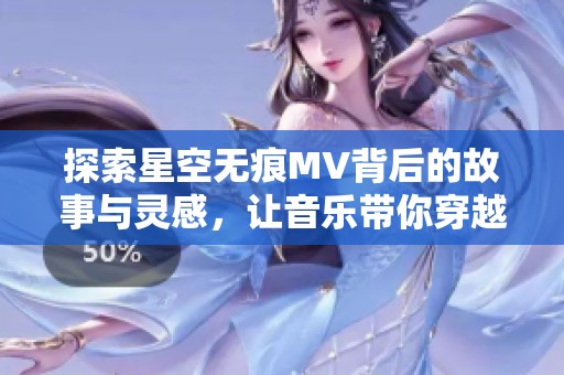 探索星空无痕MV背后的故事与灵感，让音乐带你穿越梦境
