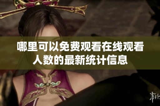 哪里可以免费观看在线观看人数的最新统计信息