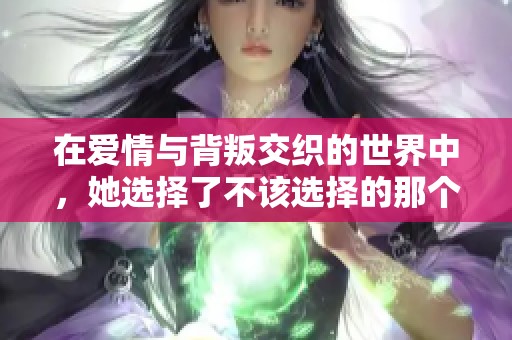 在爱情与背叛交织的世界中，她选择了不该选择的那个人
