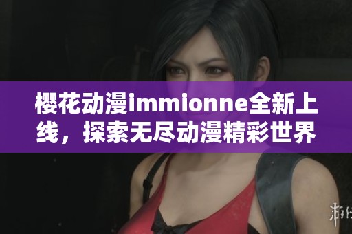 樱花动漫immionne全新上线，探索无尽动漫精彩世界