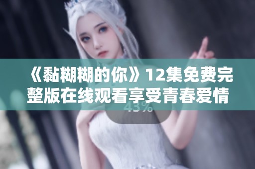 《黏糊糊的你》12集免费完整版在线观看享受青春爱情故事