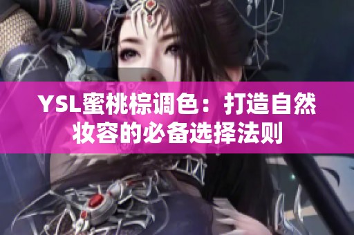 YSL蜜桃棕调色：打造自然妆容的必备选择法则