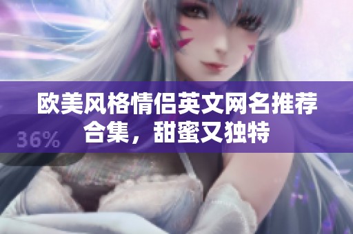 欧美风格情侣英文网名推荐合集，甜蜜又独特