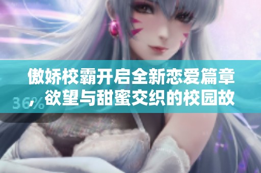 傲娇校霸开启全新恋爱篇章，欲望与甜蜜交织的校园故事