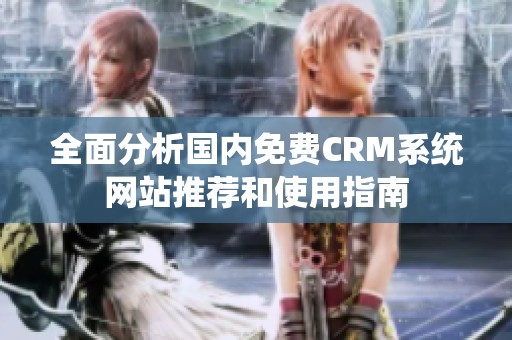 全面分析国内免费CRM系统网站推荐和使用指南