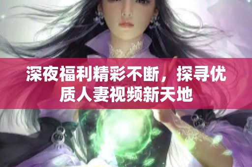 深夜福利精彩不断，探寻优质人妻视频新天地