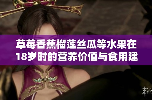 草莓香蕉榴莲丝瓜等水果在18岁时的营养价值与食用建议