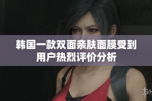 韩国一款双面亲肤面膜受到用户热烈评价分析