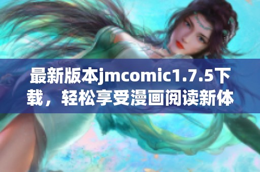 最新版本jmcomic1.7.5下载，轻松享受漫画阅读新体验