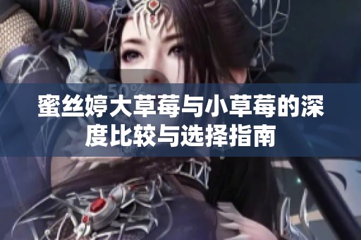蜜丝婷大草莓与小草莓的深度比较与选择指南