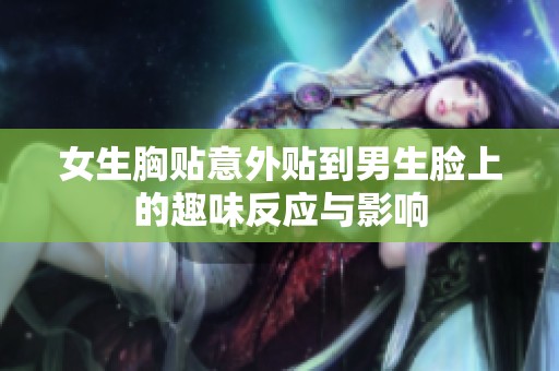 女生胸贴意外贴到男生脸上的趣味反应与影响