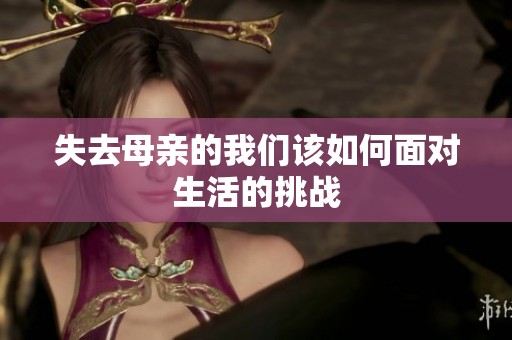 失去母亲的我们该如何面对生活的挑战