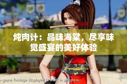 炖肉计：品味海棠，尽享味觉盛宴的美好体验