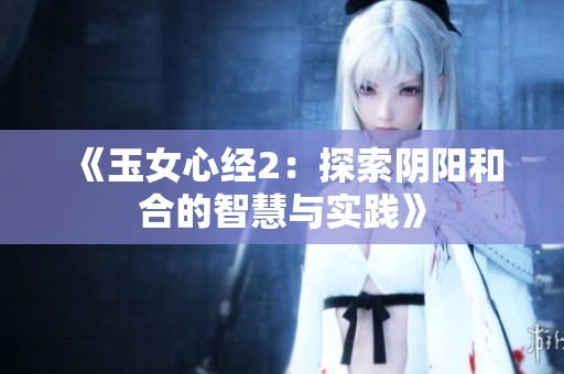 《玉女心经2：探索阴阳和合的智慧与实践》
