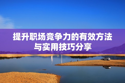 提升职场竞争力的有效方法与实用技巧分享