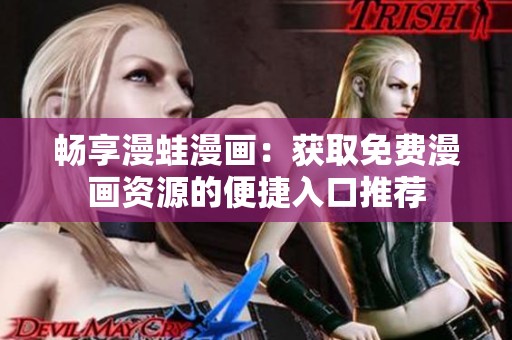 畅享漫蛙漫画：获取免费漫画资源的便捷入口推荐