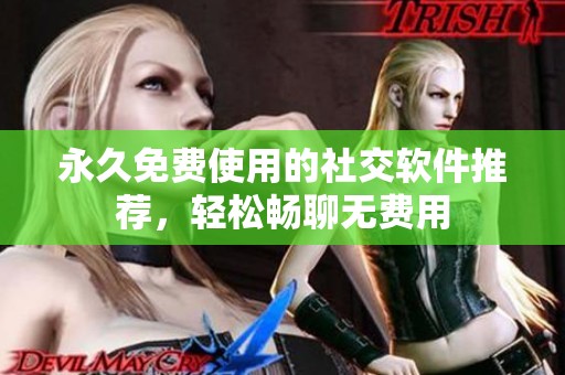 永久免费使用的社交软件推荐，轻松畅聊无费用