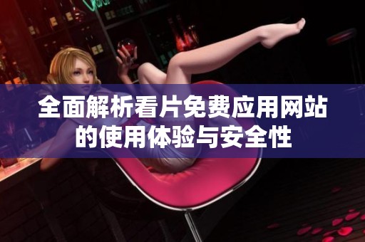 全面解析看片免费应用网站的使用体验与安全性