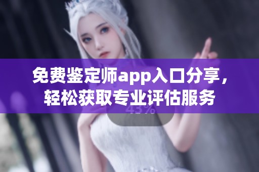 免费鉴定师app入口分享，轻松获取专业评估服务