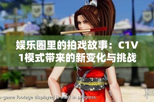 娱乐圈里的拍戏故事：C1V1模式带来的新变化与挑战
