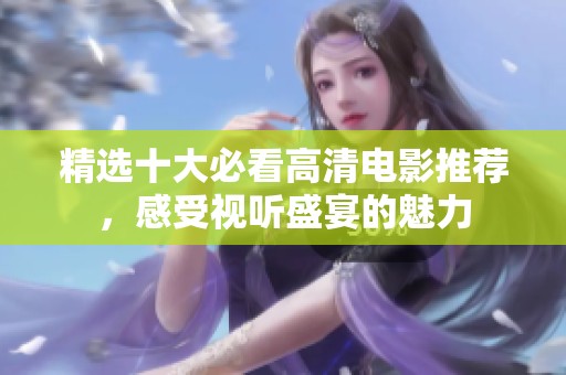 精选十大必看高清电影推荐，感受视听盛宴的魅力