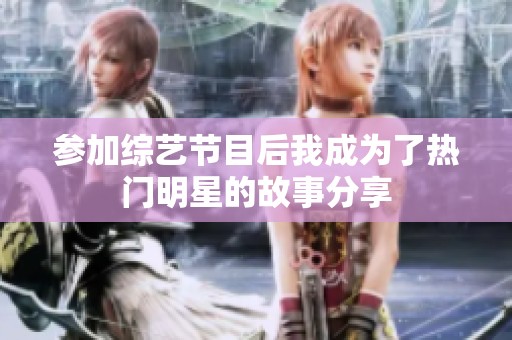 参加综艺节目后我成为了热门明星的故事分享
