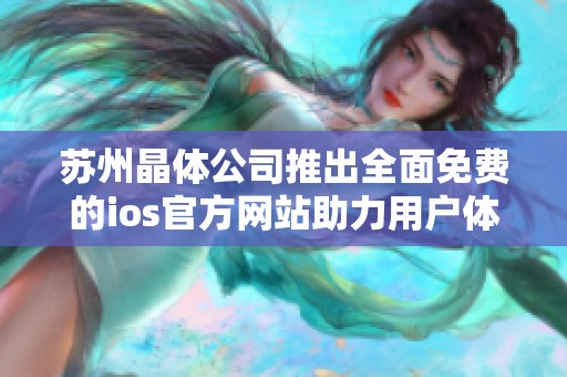 苏州晶体公司推出全面免费的ios官方网站助力用户体验提升