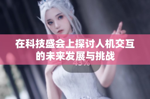 在科技盛会上探讨人机交互的未来发展与挑战