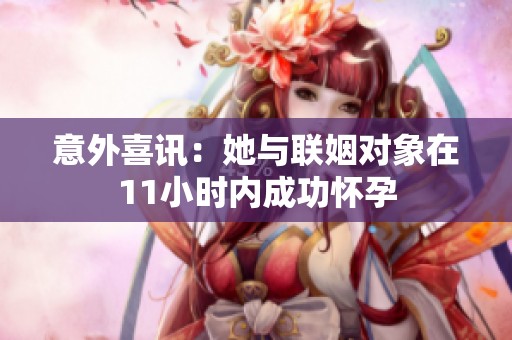 意外喜讯：她与联姻对象在11小时内成功怀孕