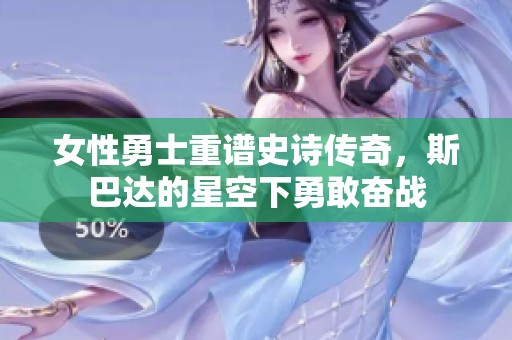 女性勇士重谱史诗传奇，斯巴达的星空下勇敢奋战