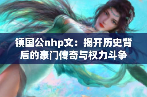 镇国公nhp文：揭开历史背后的豪门传奇与权力斗争