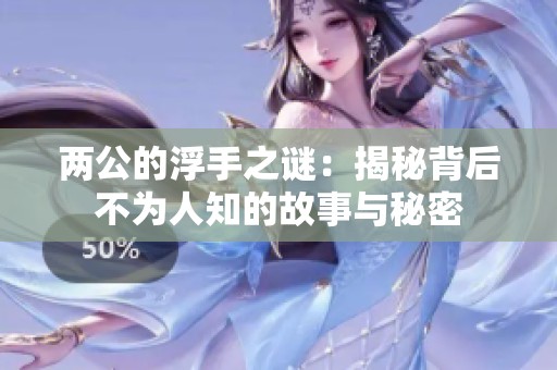 两公的浮手之谜：揭秘背后不为人知的故事与秘密