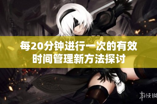 每20分钟进行一次的有效时间管理新方法探讨